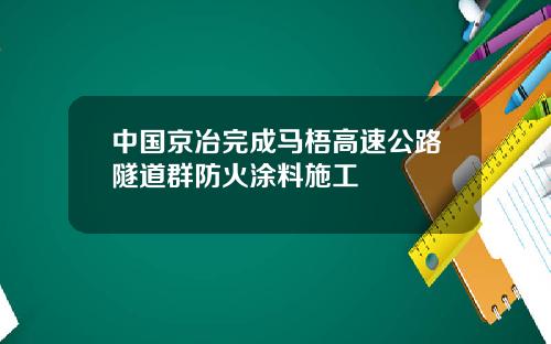 中国京冶完成马梧高速公路隧道群防火涂料施工