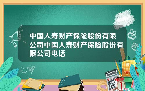 中国人寿财产保险股份有限公司中国人寿财产保险股份有限公司电话