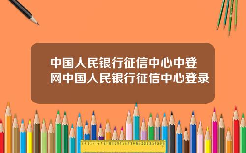 中国人民银行征信中心中登网中国人民银行征信中心登录