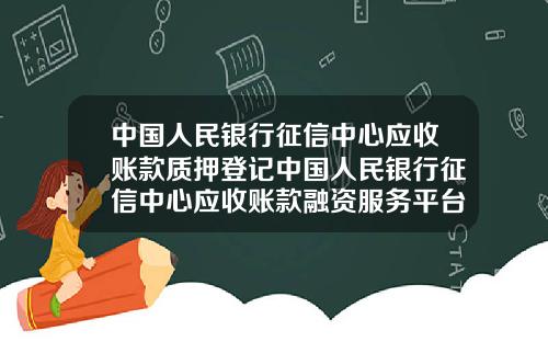 中国人民银行征信中心应收账款质押登记中国人民银行征信中心应收账款融资服务平台