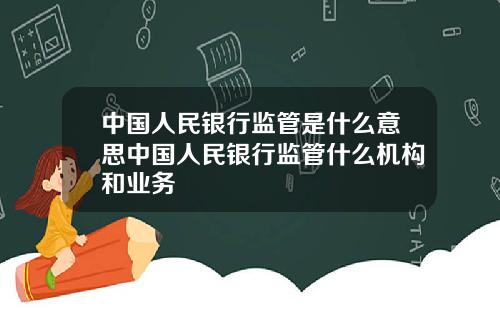 中国人民银行监管是什么意思中国人民银行监管什么机构和业务