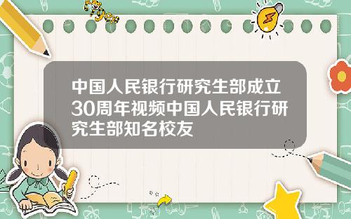 中国人民银行研究生部成立30周年视频中国人民银行研究生部知名校友