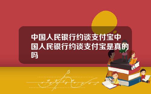 中国人民银行约谈支付宝中国人民银行约谈支付宝是真的吗