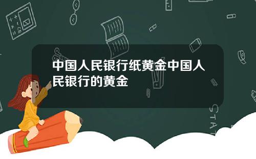 中国人民银行纸黄金中国人民银行的黄金