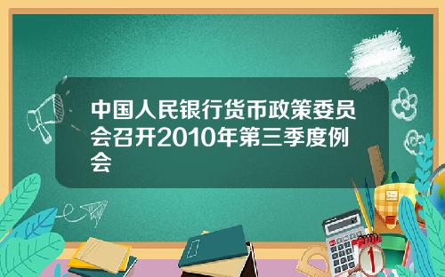 中国人民银行货币政策委员会召开2010年第三季度例会