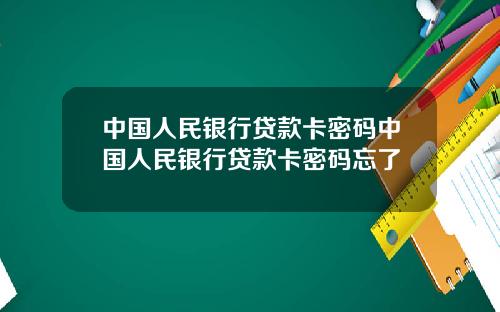 中国人民银行贷款卡密码中国人民银行贷款卡密码忘了