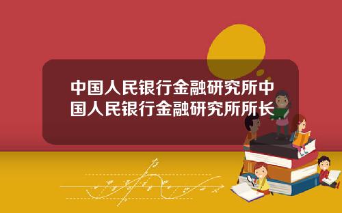 中国人民银行金融研究所中国人民银行金融研究所所长