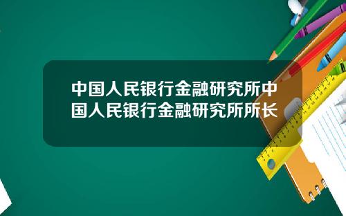 中国人民银行金融研究所中国人民银行金融研究所所长