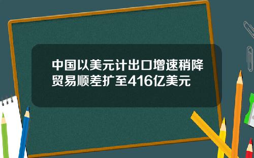 中国以美元计出口增速稍降贸易顺差扩至416亿美元