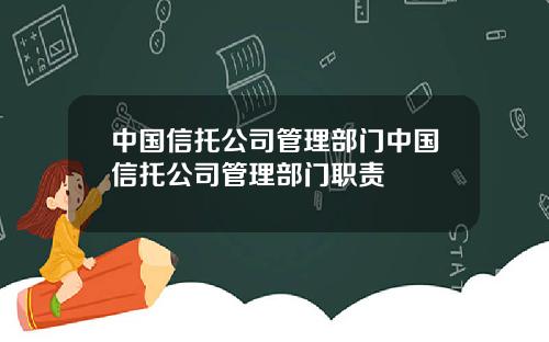 中国信托公司管理部门中国信托公司管理部门职责