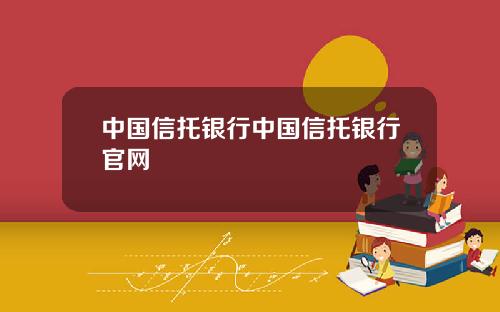 中国信托银行中国信托银行官网