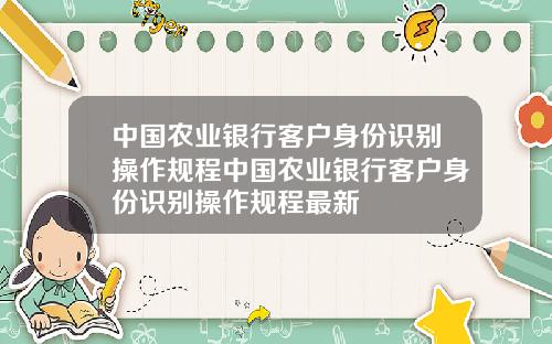 中国农业银行客户身份识别操作规程中国农业银行客户身份识别操作规程最新