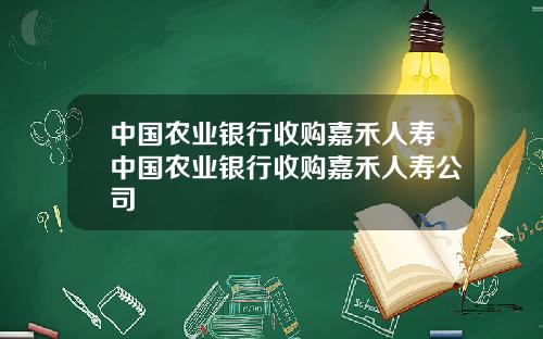 中国农业银行收购嘉禾人寿中国农业银行收购嘉禾人寿公司