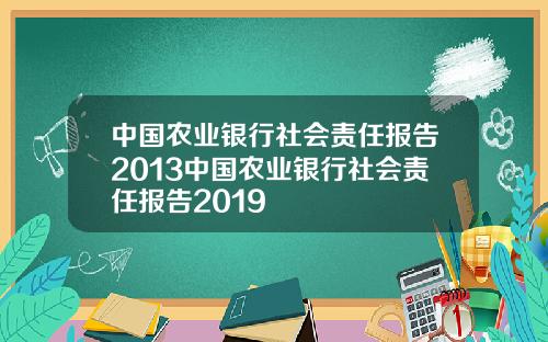 中国农业银行社会责任报告2013中国农业银行社会责任报告2019