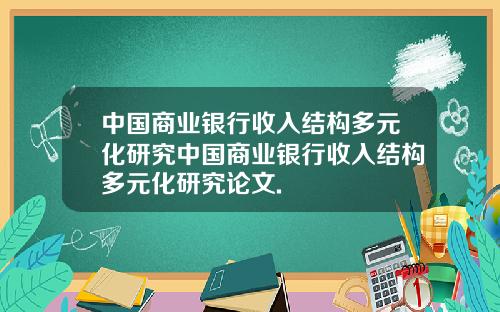 中国商业银行收入结构多元化研究中国商业银行收入结构多元化研究论文.