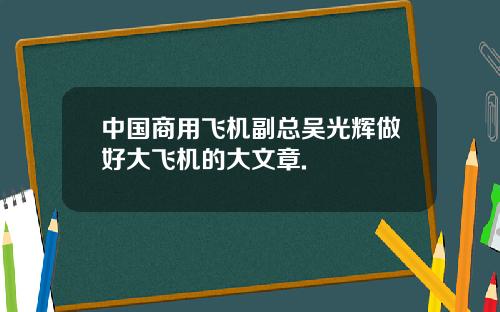 中国商用飞机副总吴光辉做好大飞机的大文章.