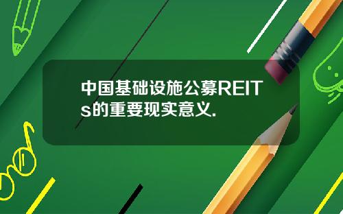 中国基础设施公募REITs的重要现实意义.