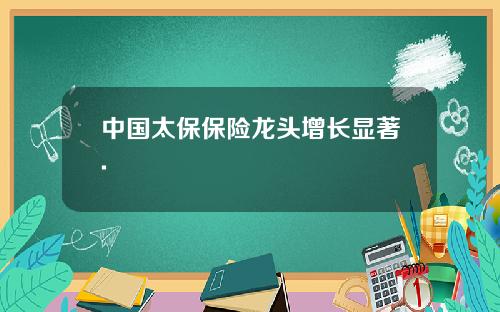 中国太保保险龙头增长显著.