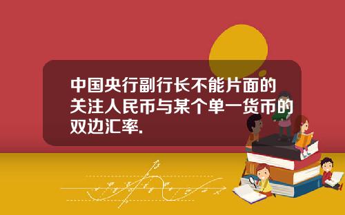 中国央行副行长不能片面的关注人民币与某个单一货币的双边汇率.