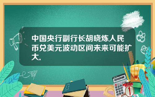 中国央行副行长胡晓炼人民币兑美元波动区间未来可能扩大.