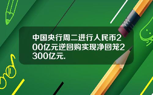 中国央行周二进行人民币200亿元逆回购实现净回笼2300亿元.