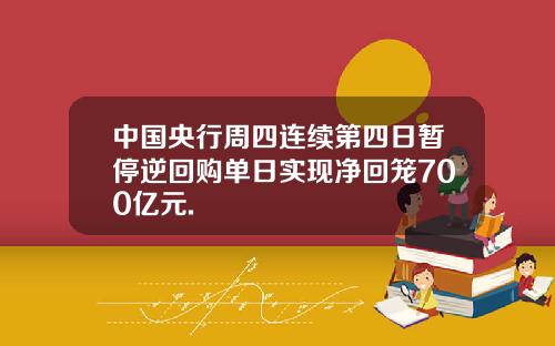 中国央行周四连续第四日暂停逆回购单日实现净回笼700亿元.