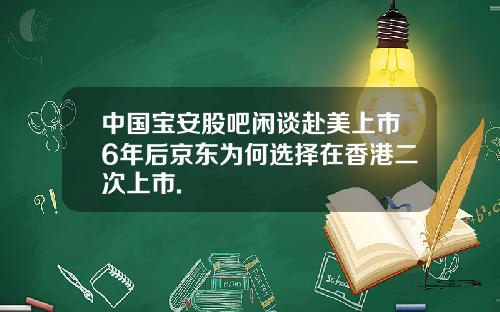 中国宝安股吧闲谈赴美上市6年后京东为何选择在香港二次上市.