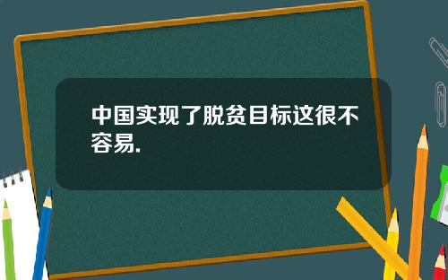 中国实现了脱贫目标这很不容易.