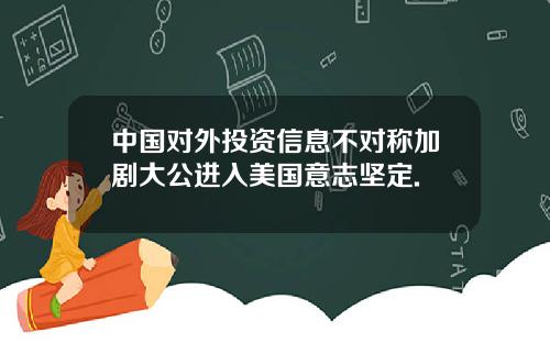 中国对外投资信息不对称加剧大公进入美国意志坚定.