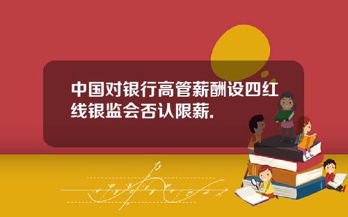 中国对银行高管薪酬设四红线银监会否认限薪.