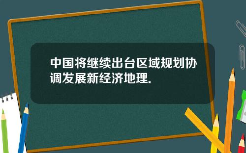 中国将继续出台区域规划协调发展新经济地理.