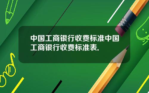 中国工商银行收费标准中国工商银行收费标准表.