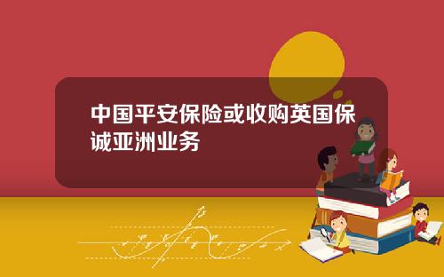 中国平安保险或收购英国保诚亚洲业务