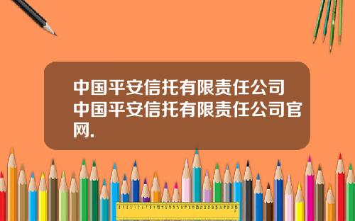 中国平安信托有限责任公司中国平安信托有限责任公司官网.