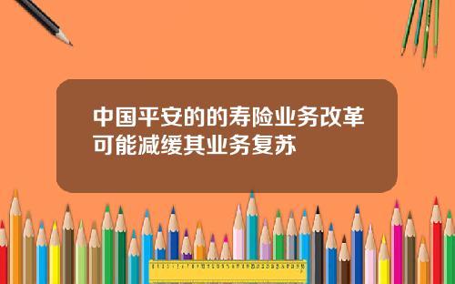 中国平安的的寿险业务改革可能减缓其业务复苏