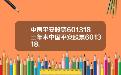 中国平安股票601318三年来中国平安股票601318.