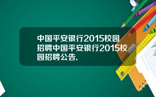 中国平安银行2015校园招聘中国平安银行2015校园招聘公告.