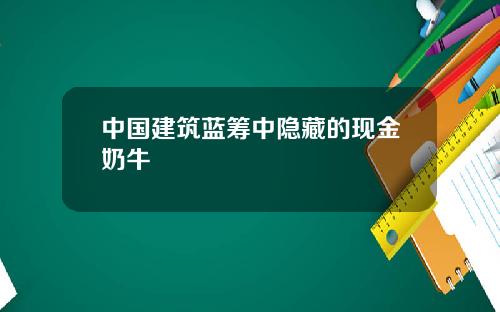 中国建筑蓝筹中隐藏的现金奶牛