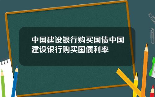 中国建设银行购买国债中国建设银行购买国债利率