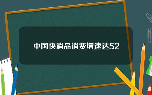 中国快消品消费增速达52