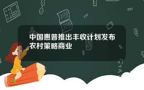 中国惠普推出丰收计划发布农村策略商业