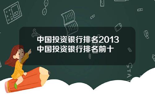 中国投资银行排名2013中国投资银行排名前十