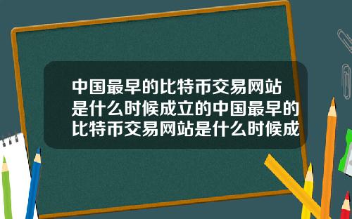 中国最早的比特币交易网站是什么时候成立的中国最早的比特币交易网站是什么时候成立的呢