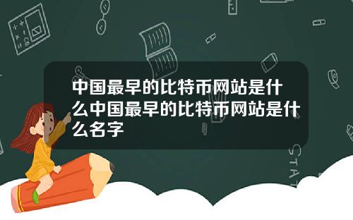 中国最早的比特币网站是什么中国最早的比特币网站是什么名字