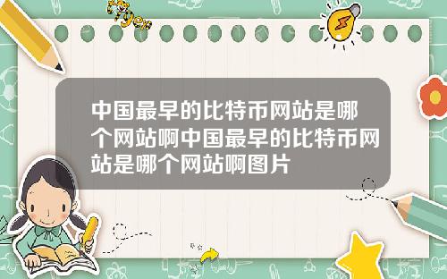 中国最早的比特币网站是哪个网站啊中国最早的比特币网站是哪个网站啊图片