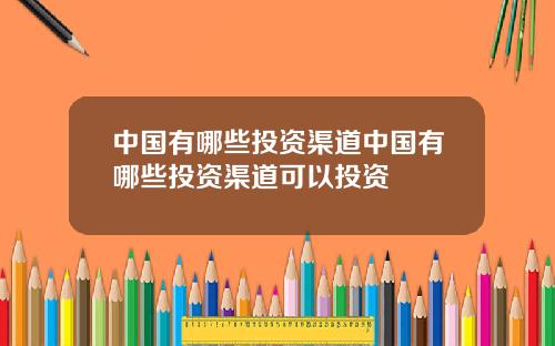 中国有哪些投资渠道中国有哪些投资渠道可以投资