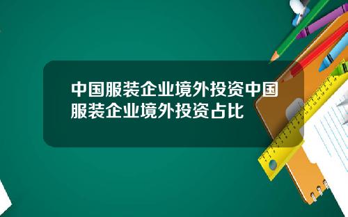 中国服装企业境外投资中国服装企业境外投资占比