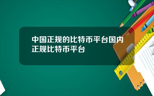 中国正规的比特币平台国内正规比特币平台