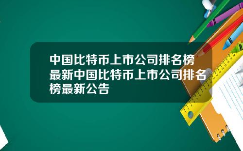 中国比特币上市公司排名榜最新中国比特币上市公司排名榜最新公告