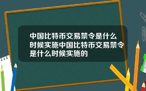 中国比特币交易禁令是什么时候实施中国比特币交易禁令是什么时候实施的